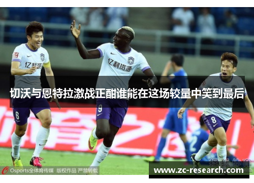 切沃与恩特拉激战正酣谁能在这场较量中笑到最后