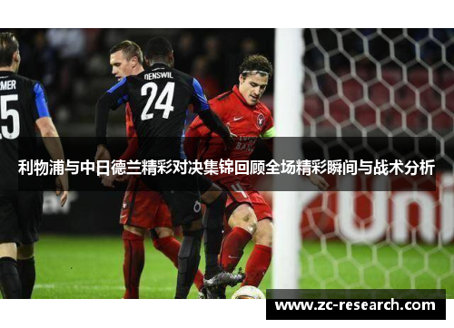 利物浦与中日德兰精彩对决集锦回顾全场精彩瞬间与战术分析