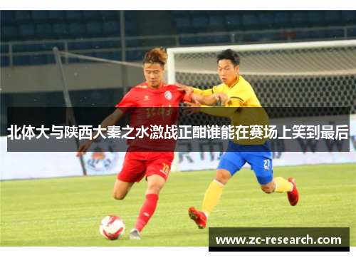 北体大与陕西大秦之水激战正酣谁能在赛场上笑到最后