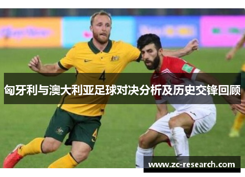 匈牙利与澳大利亚足球对决分析及历史交锋回顾