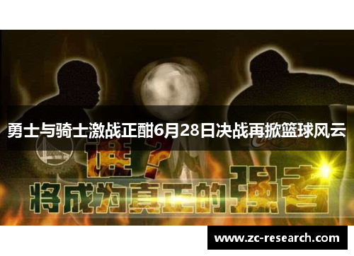 勇士与骑士激战正酣6月28日决战再掀篮球风云