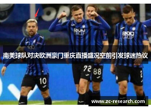 南美球队对决欧洲豪门重庆直播盛况空前引发球迷热议