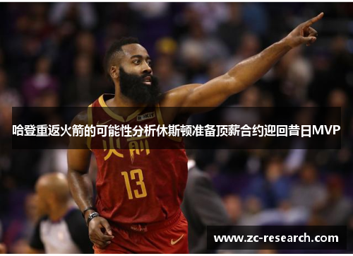 哈登重返火箭的可能性分析休斯顿准备顶薪合约迎回昔日MVP