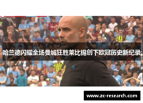 哈兰德闪耀全场曼城狂胜莱比锡创下欧冠历史新纪录