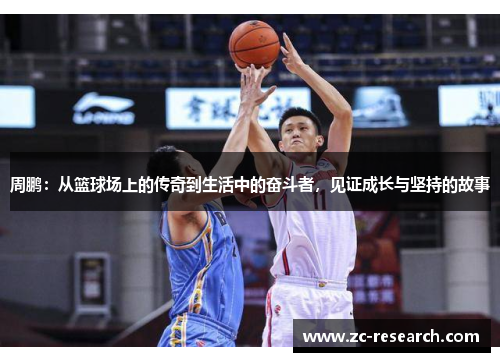 周鹏：从篮球场上的传奇到生活中的奋斗者，见证成长与坚持的故事