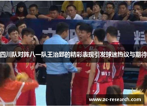 四川队对阵八一队王治郅的精彩表现引发球迷热议与期待