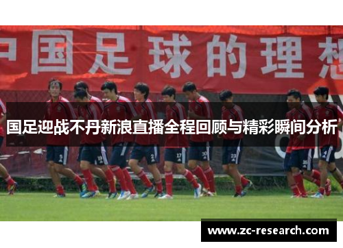 国足迎战不丹新浪直播全程回顾与精彩瞬间分析