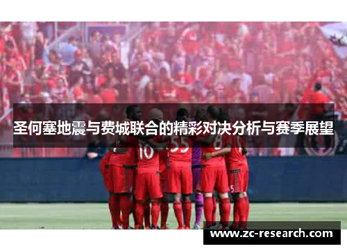 圣何塞地震与费城联合的精彩对决分析与赛季展望