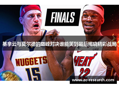 基拿云与莫尔德的巅峰对决谁能笑到最后揭晓精彩战局