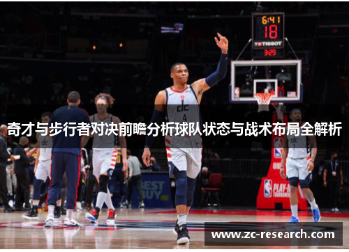 奇才与步行者对决前瞻分析球队状态与战术布局全解析