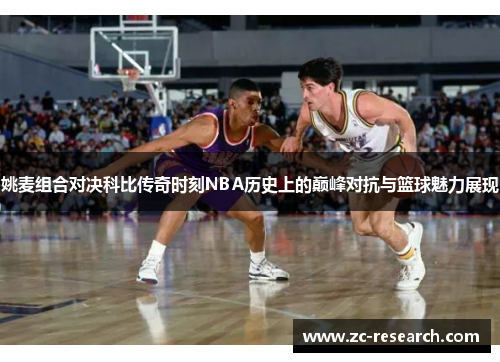 姚麦组合对决科比传奇时刻NBA历史上的巅峰对抗与篮球魅力展现