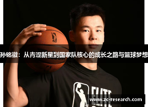 孙铭徽：从青涩新星到国家队核心的成长之路与篮球梦想