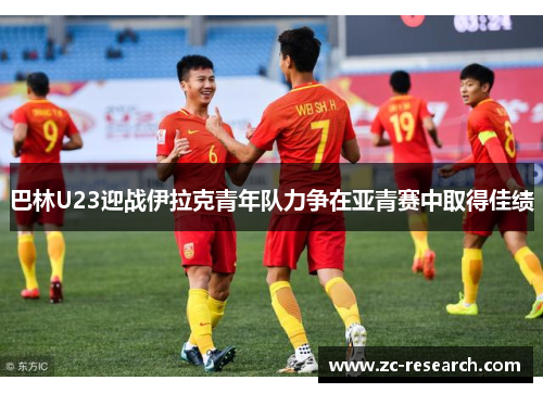 巴林U23迎战伊拉克青年队力争在亚青赛中取得佳绩