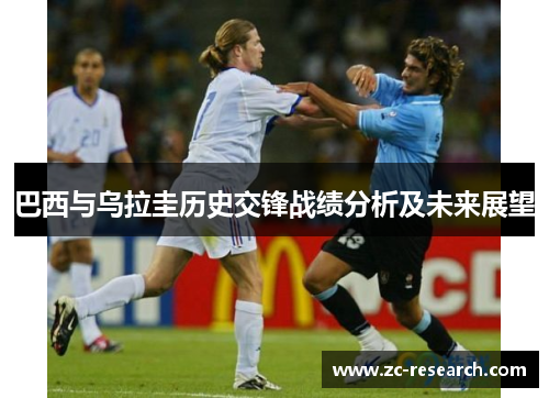 巴西与乌拉圭历史交锋战绩分析及未来展望