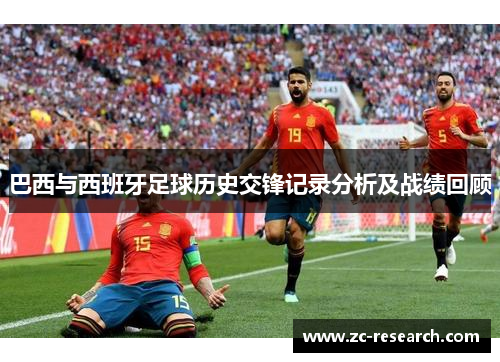 巴西与西班牙足球历史交锋记录分析及战绩回顾