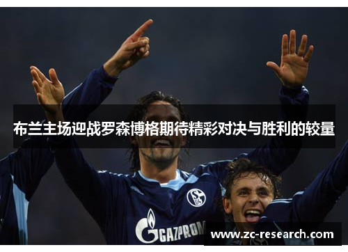 布兰主场迎战罗森博格期待精彩对决与胜利的较量