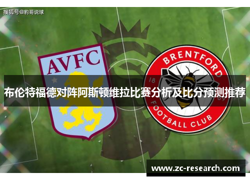 布伦特福德对阵阿斯顿维拉比赛分析及比分预测推荐