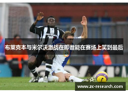 布莱克本与米尔沃激战在即谁能在赛场上笑到最后