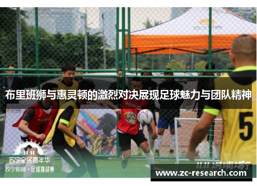 布里班狮与惠灵顿的激烈对决展现足球魅力与团队精神