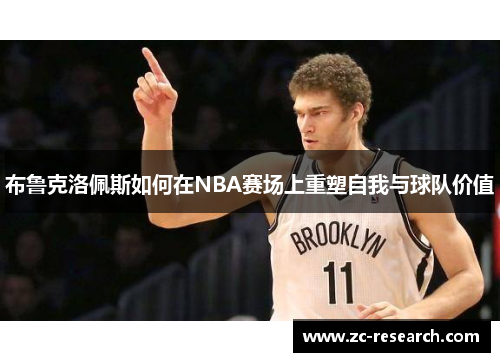 布鲁克洛佩斯如何在NBA赛场上重塑自我与球队价值