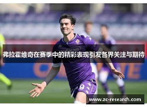 弗拉霍维奇在赛季中的精彩表现引发各界关注与期待
