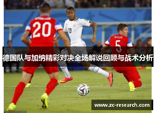 德国队与加纳精彩对决全场解说回顾与战术分析