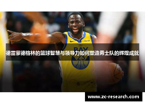 德雷蒙德格林的篮球智慧与领导力如何塑造勇士队的辉煌成就