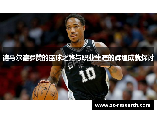 德马尔德罗赞的篮球之路与职业生涯的辉煌成就探讨