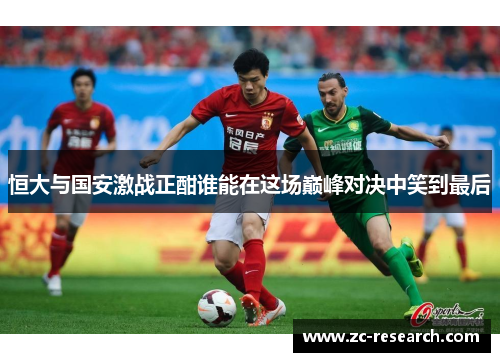 恒大与国安激战正酣谁能在这场巅峰对决中笑到最后