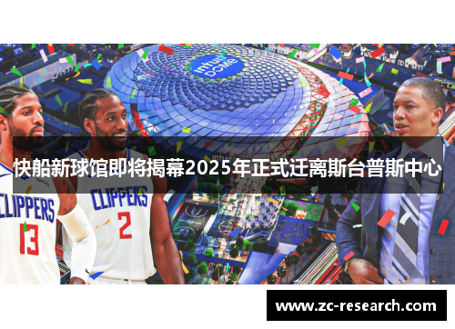 快船新球馆即将揭幕2025年正式迁离斯台普斯中心