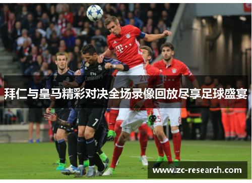 拜仁与皇马精彩对决全场录像回放尽享足球盛宴