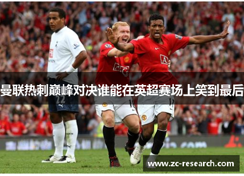 曼联热刺巅峰对决谁能在英超赛场上笑到最后