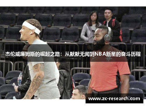 杰伦威廉姆斯的崛起之路：从默默无闻到NBA新星的奋斗历程